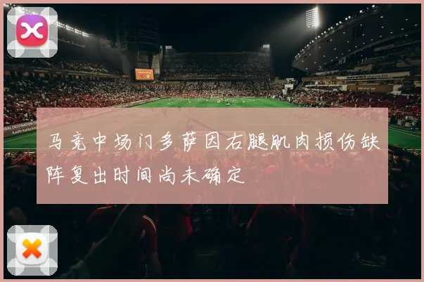 马竞中场门多萨因右腿肌肉损伤缺阵复出时间尚未确定