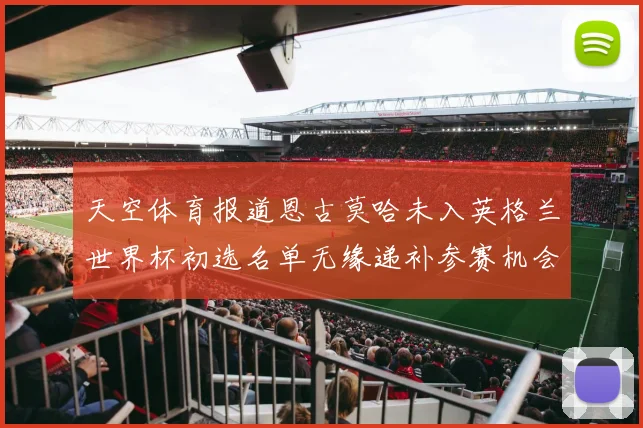天空体育报道恩古莫哈未入英格兰世界杯初选名单无缘递补参赛机会
