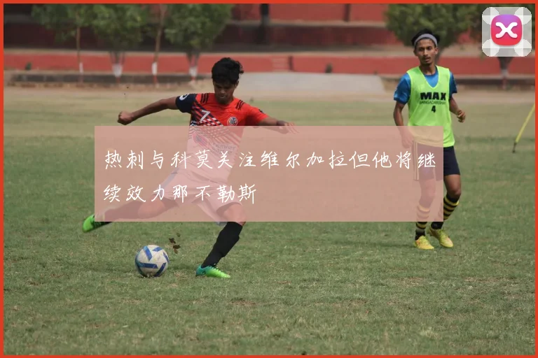 热刺与科莫关注维尔加拉但他将继续效力那不勒斯