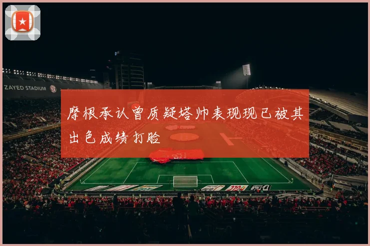 摩根承认曾质疑塔帅表现现已被其出色成绩打脸