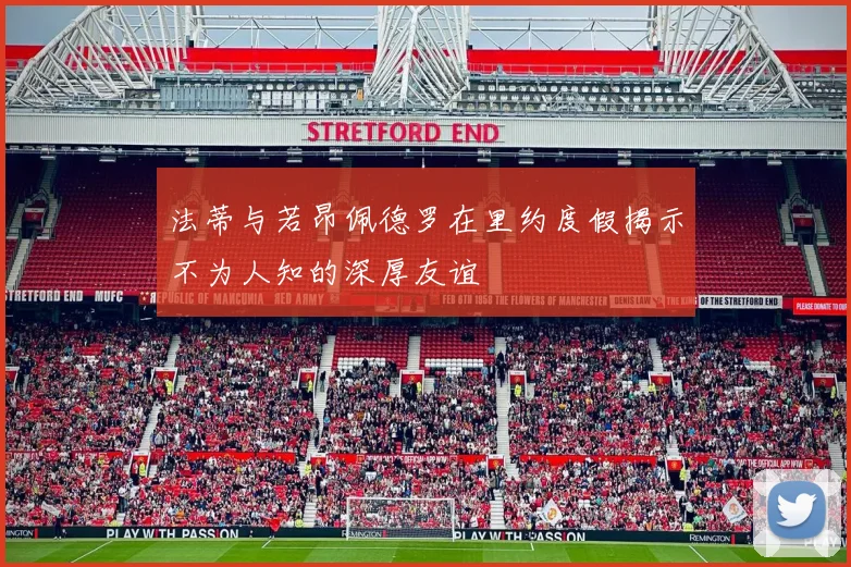 法蒂与若昂佩德罗在里约度假揭示不为人知的深厚友谊
