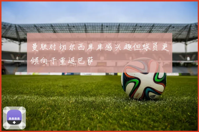 曼联对切尔西库库感兴趣但球员更倾向于重返巴萨