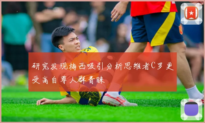 研究发现梅西吸引分析思维者C罗更受高自尊人群青睐