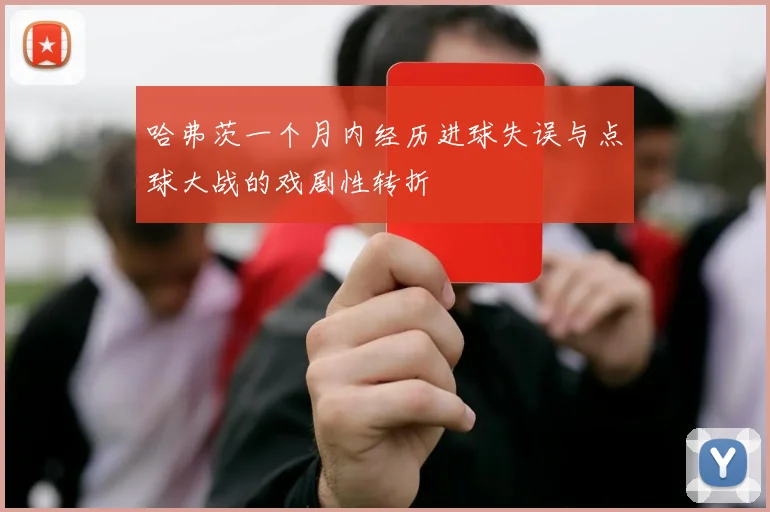 哈弗茨一个月内经历进球失误与点球大战的戏剧性转折