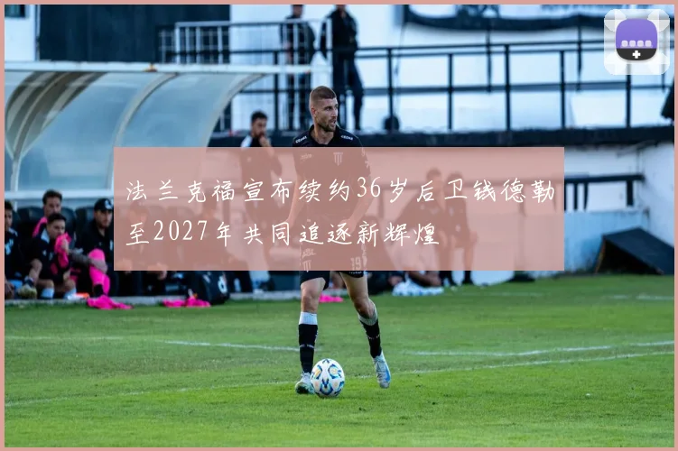 法兰克福宣布续约36岁后卫钱德勒至2027年共同追逐新辉煌
