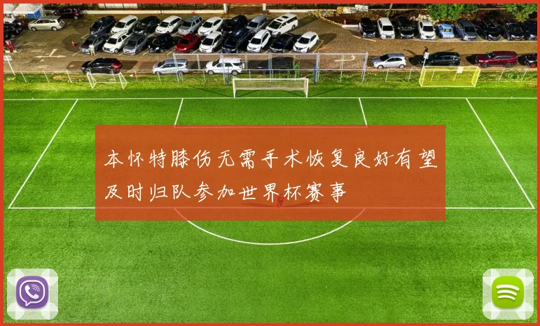 本怀特膝伤无需手术恢复良好有望及时归队参加世界杯赛事