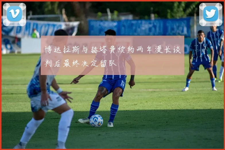 博达拉斯与赫塔费续约两年漫长谈判后最终决定留队