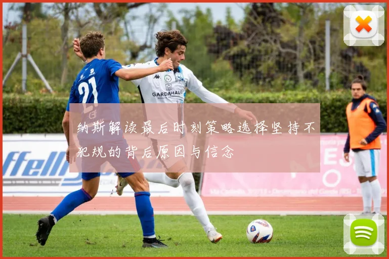 纳斯解读最后时刻策略选择坚持不犯规的背后原因与信念