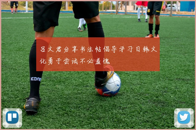 吕文君分享书法帖倡导学习日韩文化勇于尝试不必羞愧